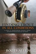 Finding Trout in All Conditions: A Guide to Understanding Nature's Forces for Better Production on the Water