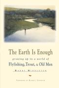 Earth is Enough Growing Up in a World of Fly Fishing Trout & Old Men
