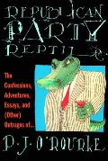 Republican Party Reptile The Confessions Adventures Essays & Other Outrages of P J ORourke