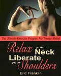 Relax Your Neck Liberate Your Shoulders The Ultimate Exercise Program for Tension Relief