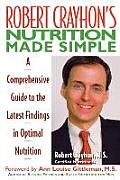 Robert Crayhon's Nutrition Made Simple: A Comprehensive Guide to the Latest Findings in Optimal Nutrition