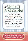 Make It Profitable!: How to Make Your Art, Craft, Design, Writing or Publishing Business More Efficient, More Satisfying, and More Profitab