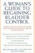 A Woman's Guide to Regaining Bladder Control: Everything You Need to Know for the Diagnosis and Cure of Incontinence