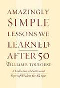 Amazingly Simple Lessons We Learned After 50: A Collection of Letters and Bytes of Wisdom for All Ages