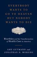 Everybody Wants to Go to Heaven but Nobody Wants to Die Bioethics & the Transformation of Health Care in America