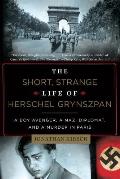 Short Strange Life of Herschel Grynszpan A Boy Avenger a Nazi Diplomat & a Murder in Paris
