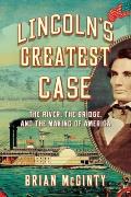 Lincolns Greatest Case The River the Bridge & the Making of America