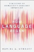 How Language Began The Story of Humanitys Greatest Invention