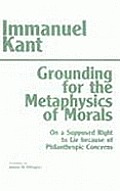 Grounding for the Metaphysics of Morals: With on a Supposed Right to Lie Because of Philanthropic Concerns