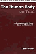 Human Body On Trial A Sourcebook With Cases Laws & Documents