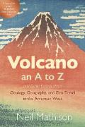 Volcano: an A to Z and Other Essays about Geology, Geography, and Geo-Travel in the American West