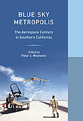 Blue Sky Metropolis The Aerospace Century in Southern California