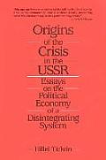 Origins of the Crisis in the U.S.S.R.: Essays on the Political Economy of a Disintegrating System