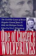 One of Custer's Wolverines: The Civil War Letters of Brevet Brigadier General James H. Kidd, 6th Michigan Cavalry