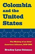 Colombia & the United States The Making of an Inter American Alliance 1939 1960