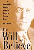 Will to Believe Woodrow Wilson World War I & Americas Strategy for Peace & Security