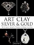Art Clay Silver & Gold 18 Unique Jewelry Pieces to Make in a Day