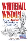 Whitetail Wisdom A Proven 12 Step Guide to Scouting Less & Hunting More