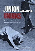 Union Against Unions The Minneapolis Citizens Alliance & Its Fight Against Organized Labor 1903 1947