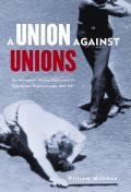 Union Against Unions: The Minneapolis Citizens Alliance and Its Fight Against Organized Labor, 1903-1947