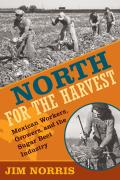 North for the Harvest: Mexican Workers, Growers, and the Sugar Beet Industry