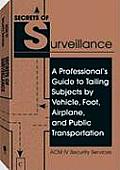 Secrets of Surveillance A Professionals Guide to Tailing Subjects by Vehicle Foot Airplane & Public Transportation