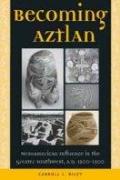Becoming Aztlan: Mesoamerican Ingluence in the Greater Southwest, A.D. 1200-1500