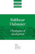 Balthasar Hubmaier: Theologian of Anabaptism