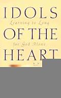 Idols of the Heart Learning to Long for God Alone