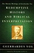 Redemptive History & Biblical Interpretation The Shorter Writings of Geerhardus Vos