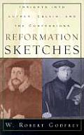 Reformation Sketches: Insights Into Luther, Calvin, and the Confessions
