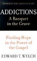 Addictions A Banquet in the Grave Finding Hope in the Power of the Gospel