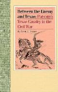 Between the Enemy and Texas: Parsons's Texas Cavalry in the Civil War