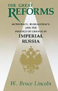 The Great Reforms: Autocracy, Bureaucracy, and the Politics of Change in Imperial Russia