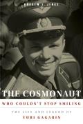 The Cosmonaut Who Couldn't Stop Smiling: The Life and Legend of Yuri Gagarin