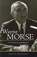 Wayne Morse A Political Biography