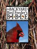 Backyard Bird Feeders Bible the A to Z Guide to Feeders Seed Mixes Projects & Treats