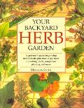 Your Backyard Herb Garden A Gardeners Guide to Growing Over 50 Herbs Plus How to Use Them in Cooking Crafts Companion Planting & More