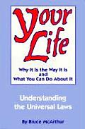 Your Life Why It Is the Way It Is & What You Can Do about It Understanding the Universal Laws