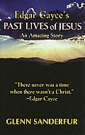 Edgar Cayce's Past Lives of Jesus: An Amazing Story