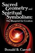 Sacred Geometry & Spiritual Symbolism The Blueprint for Creation Donald B Carroll