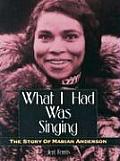 What I Had Was Singing The Story of Marian Anderson
