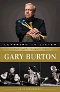 Learning to Listen The Jazz Journey of Gary Burton An Autobiography