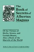 The Book of Secrets of Albertus Magnus: Of the Virtues of Herbs, Stones, and Certain Beasts, Also a Book of the Marvels of the World