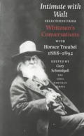 Intimate with Walt: Whitmans Conversataions with Horace Traubel