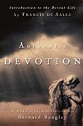 Authentic Devotion A Modern Interpretation Of Introduction To The Devout Life By Francis De Sales
