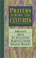 Prayers Across the Centuries: Abraham, Jesus, St. Augustine, Martin Luther, Susanna Wesley
