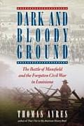 Dark & Bloody Ground The Battle of Mansfield & the Forgotten Civil War in Louisiana