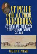 At Peace with All Their Neighbors: Catholics and Catholicism in the National Capital, 1787-1860