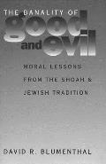 The Banality of Good and Evil: Moral Lessons from the Shoah and Jewish Tradition